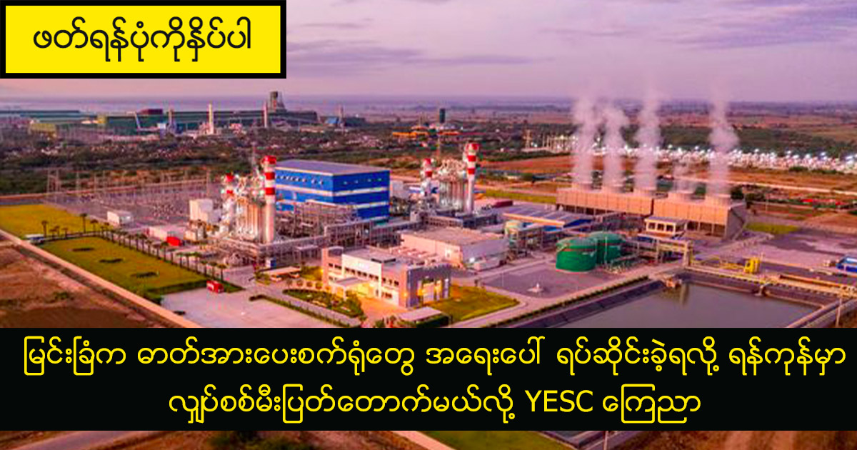 မြင်းခြံက ဓာတ်အားပေးစက်ရုံတွေ အရေးပေါ် ရပ်ဆိုင်းခဲ့ရလို့ ရန်ကုန်မှာ လျှပ်စစ်မီးပြတ်‌တောက်မယ်လို့ YESC ကြေညာ